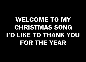 WELCOME TO MY
CHRISTMAS SONG
PD LIKE TO THANK YOU
FOR THE YEAR