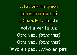 ..Tal vez te quise
Lo mismo que tli
..Cuando te fuiste
Volvf a ver la luz
Otra vez, (otra vez)
Otra vez, (otra vez)

Vivo en paz, ..vivo en paz l