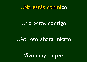 ..No estais conmigo

..No estoy contigo
..Por eso ahora mismo

Vivo muy en paz