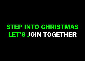 STEP INTO CHRISTMAS
LET,S JOIN TOGETHER