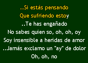 ..Si estais pensando
Que sufriendo estoy
..Te has engafiado
No sabes quien 50, oh, oh, oy
Soy insensible a heridas de amor

..Jama'is exclamo un ay de dolor
Oh, oh, no