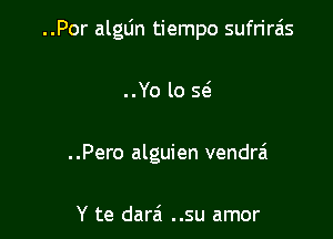 ..Por alglin tiempo sufrirzis

..Yo lo S(g

..Pero alguien vendr6

Y te darei ..su amor