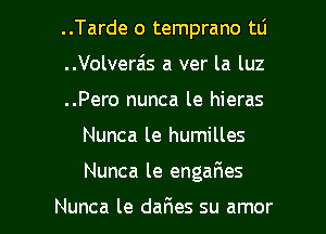 ..Tarde o temprano tLi
..Volverais a ver la luz
..Pero nunca le hieras

Nunca le humilles

Nunca le enga6es

Nunca le daFIes su amor l