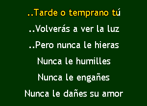 ..Tarde o temprano tLi
..Volverais a ver la luz
..Pero nunca le hieras

Nunca le humilles

Nunca le enga6es

Nunca le daFIes su amor l