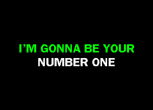 PM GONNA BE YOUR

NUMBER ONE