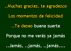 ..Muchas gracias, te agradezco
Los momentos de felicidad
..Te deseo buena suerte
Porque no me verais ya jamais

..Jamais, ..jamais, ..jamais....