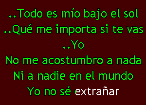 ..Todo es m1'o bajo el sol
..Quei- me importa si te vas
..Yo
No me acostumbro a nada
Ni a nadie en el mundo
Yo no 361- extrafwar