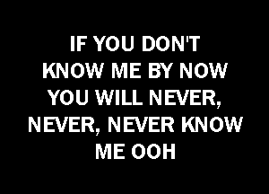 IF YOU DON'T
KNOW ME BY NOW
YOU WILL NEVER,

NEVER, NEVER KNOW
ME 00H