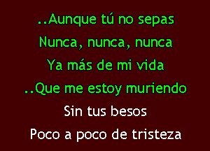 ..Aunque to no sepas
Nunca, nunca, nunca
Ya mziis de mi Vida
..Que me estoy muriendo

Sin tus besos

Poco a poco de tristeza l