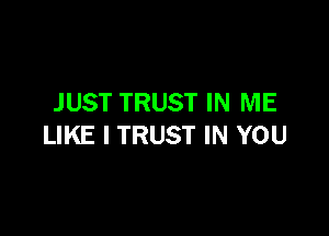 JUST TRUST IN ME

LIKE I TRUST IN YOU
