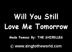 Will You 511

Love Me Tomorrow

Made Famous Byt THE SHIRELLES

) www.singtotheworld.com