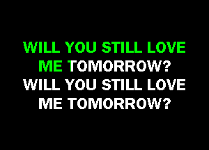 WILL YOU STILL LOVE
ME TOMORROW?
WILL YOU STILL LOVE
ME TOMORROW?