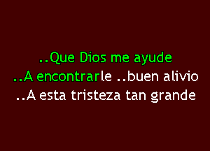 ..Que Dios me ayude
..A encontrarle ..buen alivio
..A esta tristeza tan grande

g