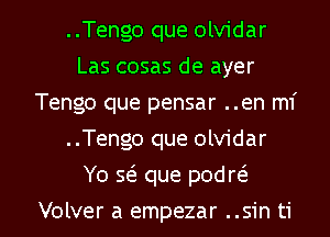 ..Tengo que olvidar
Las cosas de ayer
Tengo que pensar ..en mi
..Tengo que olvidar

Yo se' que pod m

Volver a empezar ..sin ti l