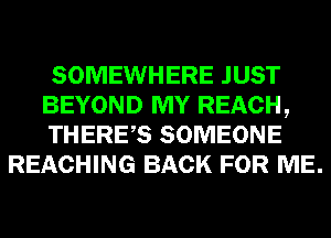 SOMEWHERE JUST

BEYOND MY REACH,

THERES SOMEONE
REACHING BACK FOR ME.