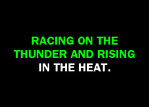 RACING ON THE

THUNDER AND RISING
IN THE HEAT.