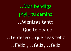 ..Dios bendiga

iAy! , tu camino

..Mientras tanto
..Que te olvido
..Te deseo ..que seas feliz

..Feliz , ..feliz, ..feliz