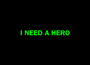 I NEED A HERO