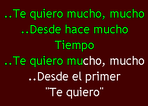 ..Te quiero mucho, mucho
..Desde hace mucho
Tiempo

..Te quiero mucho, mucho
..Desde el primer
Te quiero