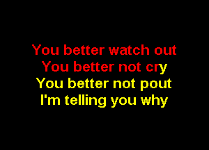 You better watch out
You better not cry

You better not pout
I'm telling you why