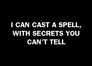 I CAN CAST A SPELL,

WITH SECRETS YOU
CANT TELL