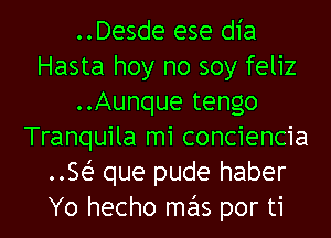 ..Desde ese dia
Hasta hoy no soy feliz
..Aunque tengo
Tranquila mi conciencia
..Sei- que pude haber
Yo hecho mas por ti