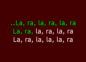 ..La, ra, la, ra, la, ra

La, ra, la, ra, la, ra
La, ra, la, la, la, ra