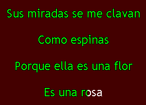 Sus miradas se me clavan

Como espinas

Porque ella es una flor

Es una rosa