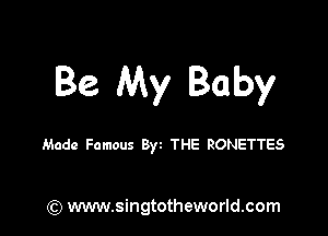 Be My Baby

Made Famous Byz THE RONETTES

) www.singtotheworld.com