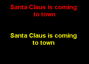 Santa Claus is coming
to town

Santa Claus is coming
to town