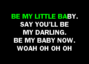 BE MY LI'ITLE BABY.
SAY YOUlL BE
MY DARLING.

BE MY BABY NOW.
WOAH 0H 0H 0H