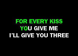 FOR EVERY KISS

YOU GIVE ME
PLL GIVE YOU THREE