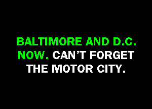 BALTIMORE AND D.C.

NOW. CAN'T FORGET
THE MOTOR CITY.