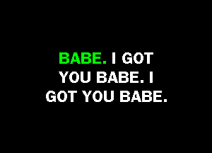 BABE. I GOT

YOU BABE. I
GOT YOU BABE.