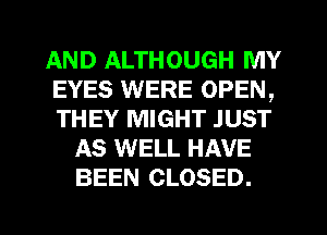 AND ALTHOUGH MY
EYES WERE OPEN,
THEY MIGHT JUST

AS WELL HAVE
BEEN CLOSED.

g