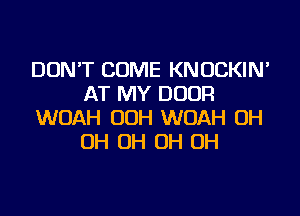 DON'T COME KNOCKIN'
AT MY DOOR
WOAH OOH WOAH OH
OH OH OH OH