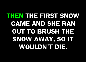 THEN THE FIRST SNOW
CAME AND SHE RAN
OUT TO BRUSH THE
SNOW AWAY, 80 IT

WOULDNT DIE.