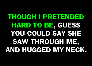 THOUGH I PRETENDED
HARD TO BE, GUESS
YOU COULD SAY SHE
SAW THROUGH ME,

AND HUGGED MY NECK.