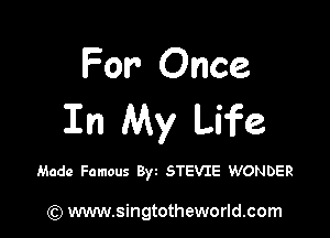 For Once

In My Life

Made Famous Byt STEVIE WONDER

) www.singtotheworld.com