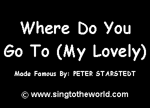 Where Do You
Go To (My Lovely)

Made Famous 8) PETER STARSTEDT

) www.singtotheworld.com