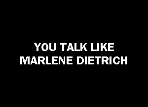 YOU TALK LIKE

MARLENE DIETRICH