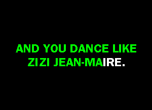 AND YOU DANCE LIKE

Zl Zl JEAN-MAIRE.