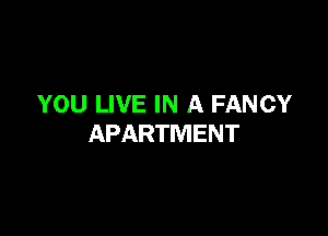YOU LIVE IN A FANCY

APARTMENT