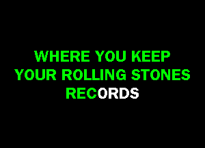 WHERE YOU KEEP

YOUR ROLLING STONES
RECORDS