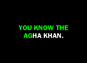 YOU KNOW THE

AGHA KHAN.