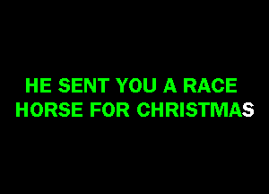 HE SENT YOU A RACE

HORSE FOR CHRISTMAS