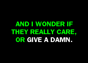 AND I WONDER IF

THEY REALLY CARE,
OR GIVE A DAMN.