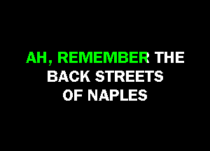 AH , REMEMBER THE

BACK STREETS
OF NAPLES