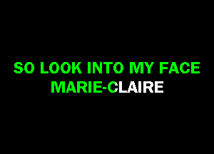 SO LOOK INTO MY FACE

MARlE-CLAIRE