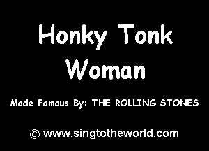 Honky Tonk
Woman

Made Famous Byz THE ROLLING STONES

) www.singtotheworld.com
